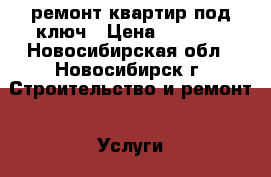  ремонт квартир под ключ › Цена ­ 1 000 - Новосибирская обл., Новосибирск г. Строительство и ремонт » Услуги   . Новосибирская обл.,Новосибирск г.